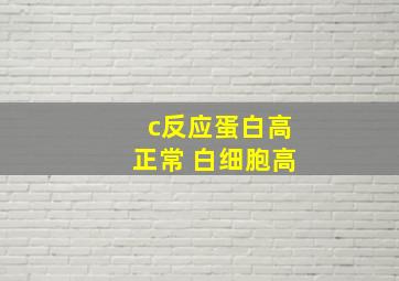 c反应蛋白高正常 白细胞高